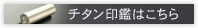 チタン印鑑の認め印はこちら